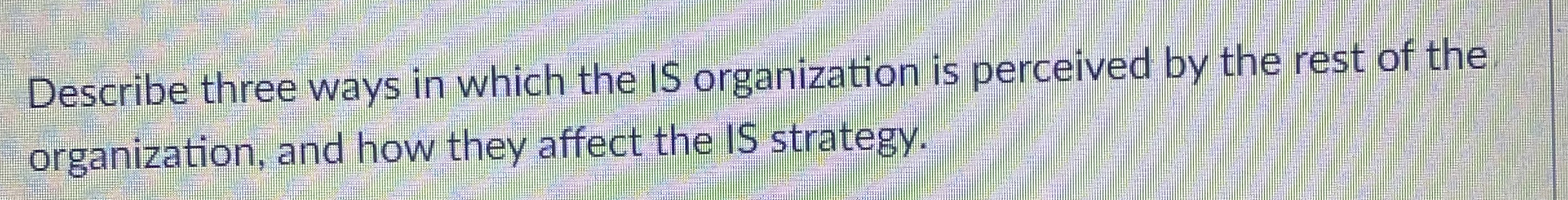  Describe three ways in which the IS organization is perceived by