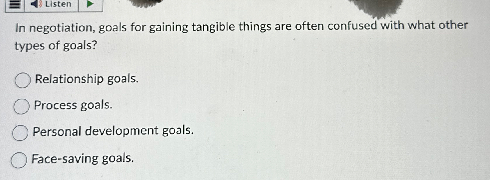  Listen In negotiation, goals for gaining tangible things are often confused