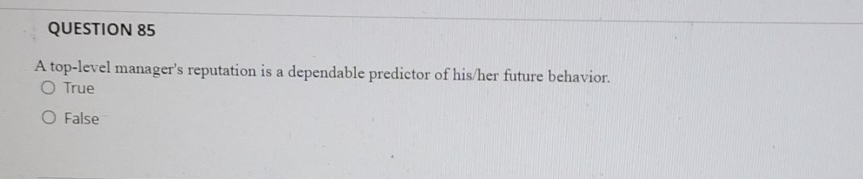  QUESTION 85 A top-level manager's reputation is a dependable predictor of