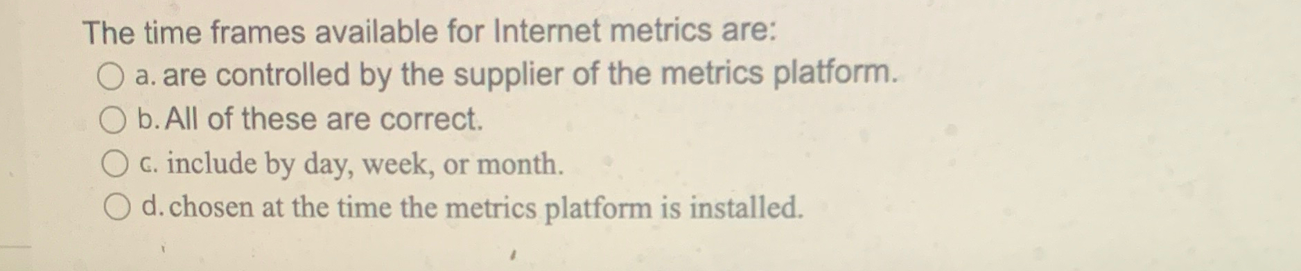  The time frames available for Internet metrics are: a. are controlled