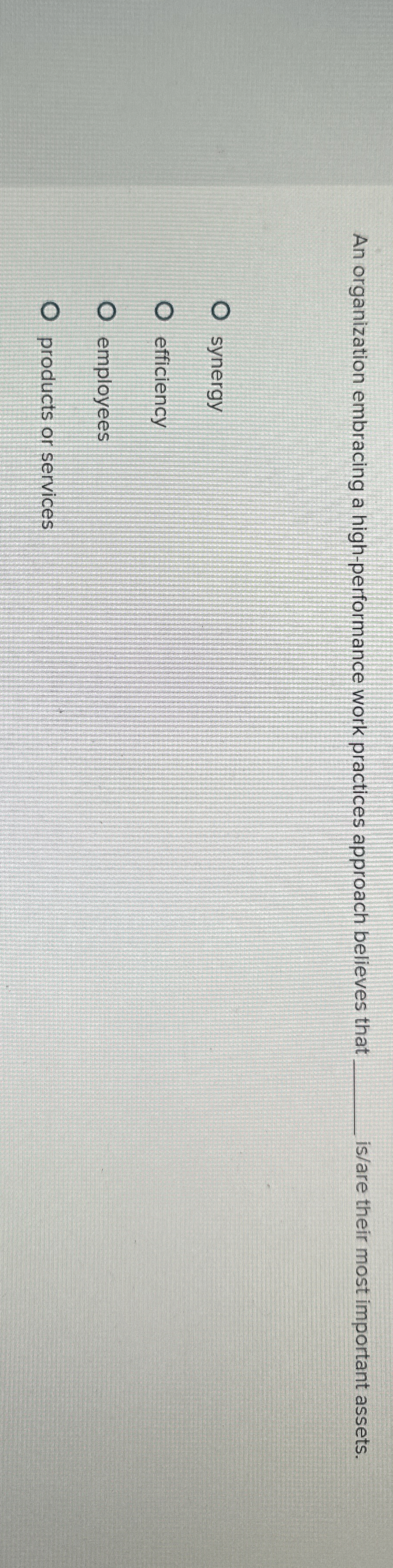  An organization embracing a high-performance work practices approach believes that is/are