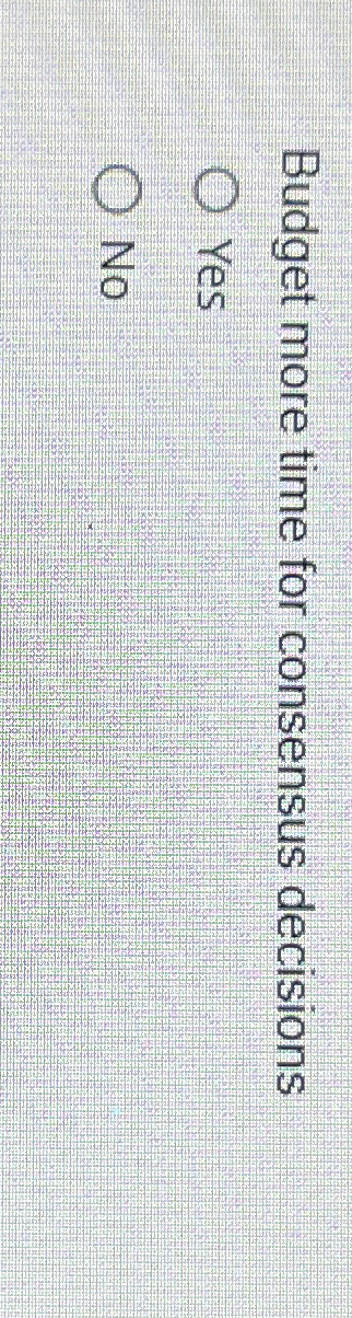  Budget more time for consensus decisions Yes No 