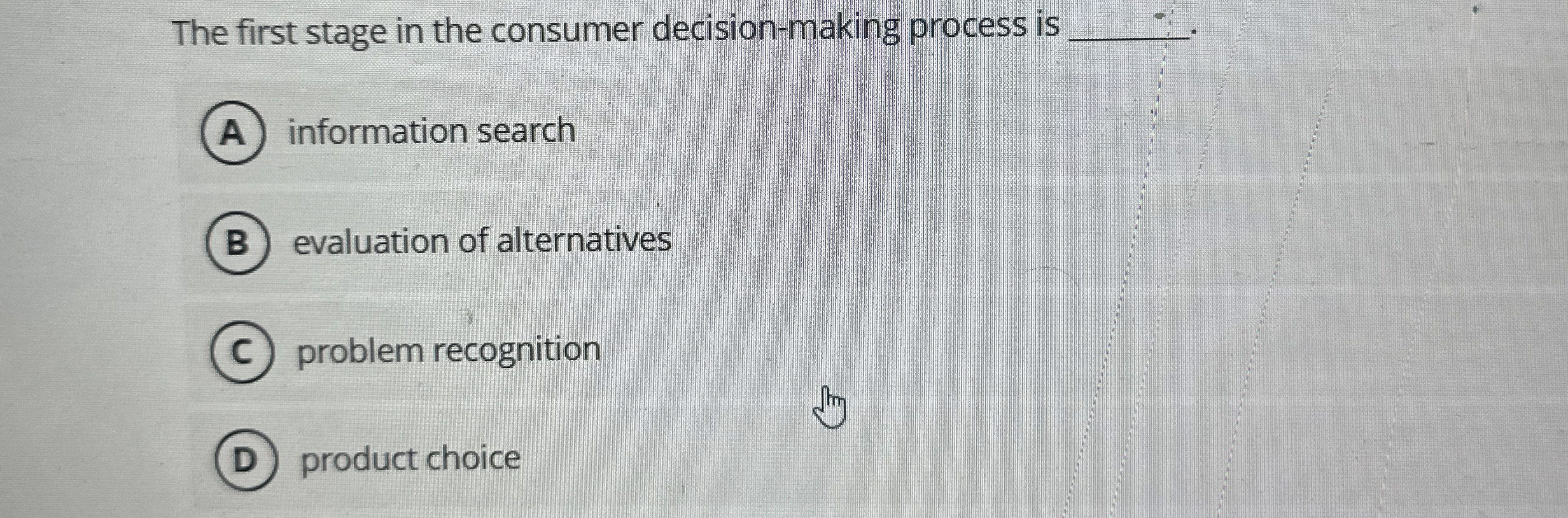  The first stage in the consumer decision-making process is information search