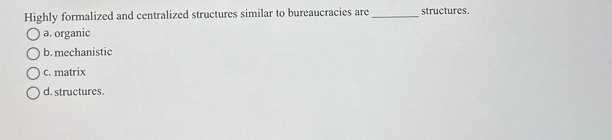  Highly formalized and centralized structures similar to bureaucracies are structures. a.