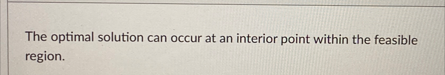  The optimal solution can occur at an interior point within the