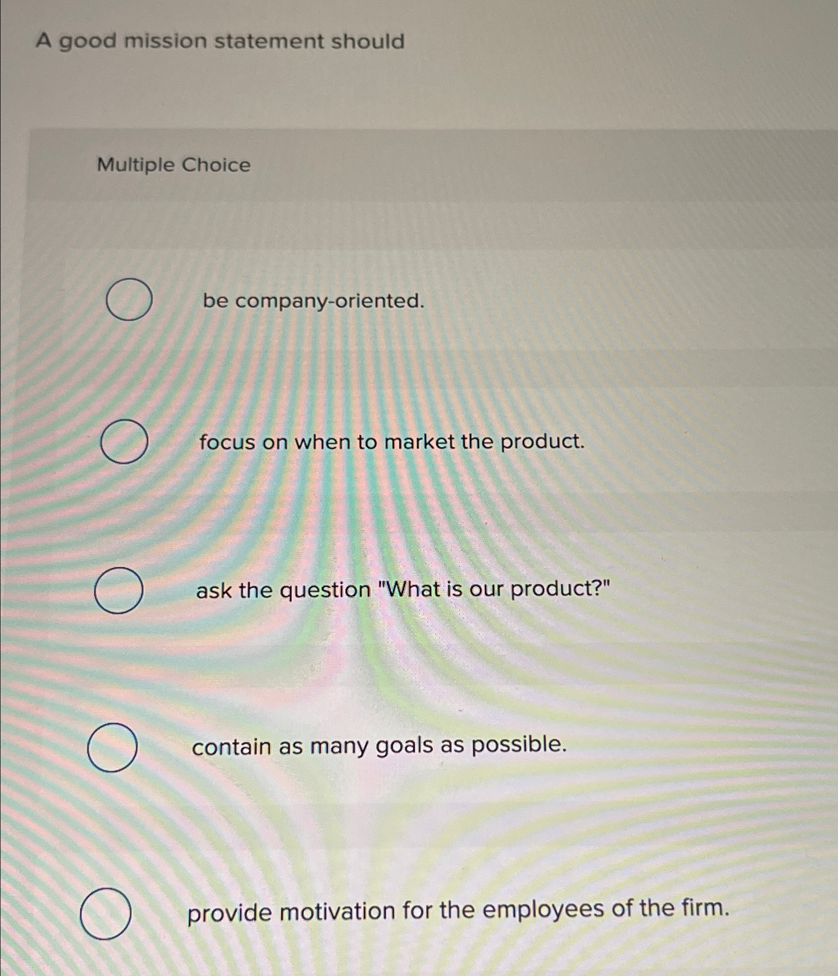  A good mission statement should Multiple Choice be company-oriented. focus on
