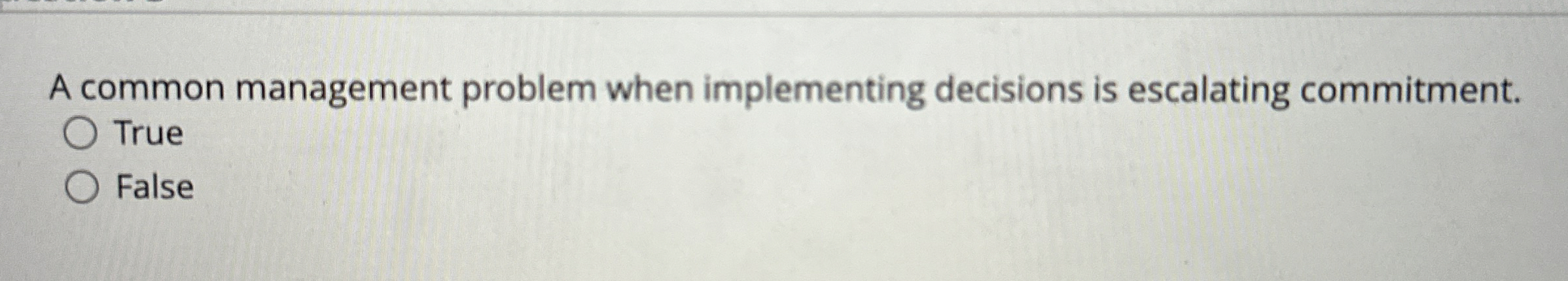  A common management problem when implementing decisions is escalating commitment. True