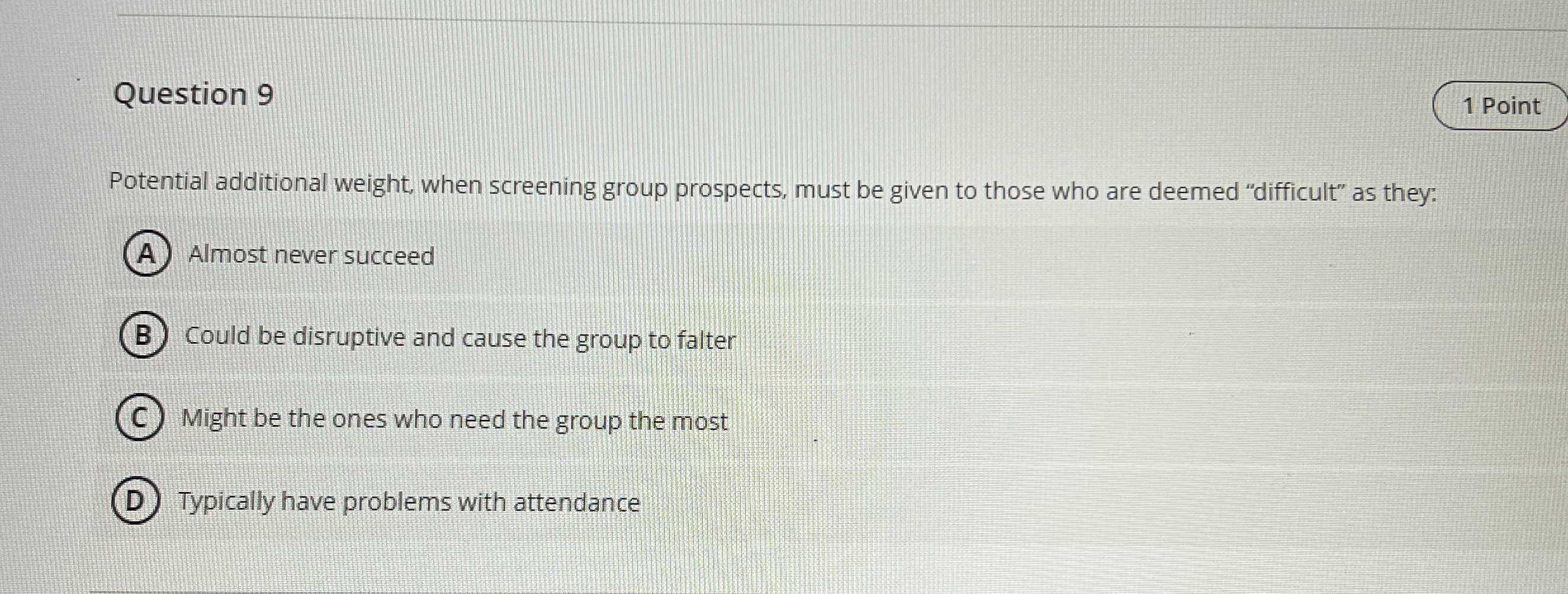  Question 9 Potential additional weight, when screening group prospects, must be