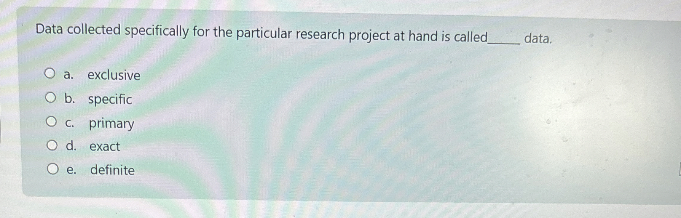  Data collected specifically for the particular research project at hand is