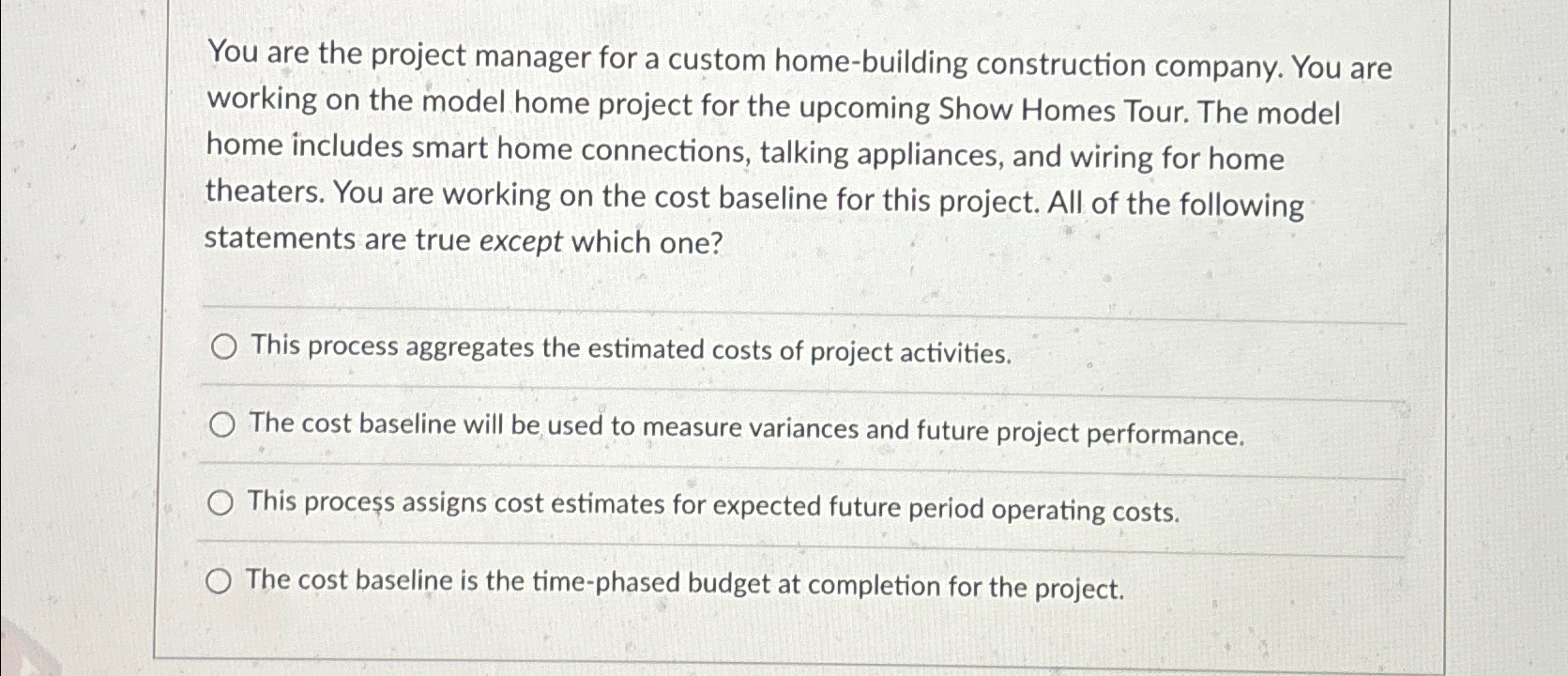 You are the project manager for a custom home-building construction company.