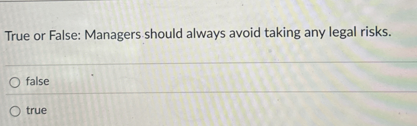  True or False: Managers should always avoid taking any legal risks.