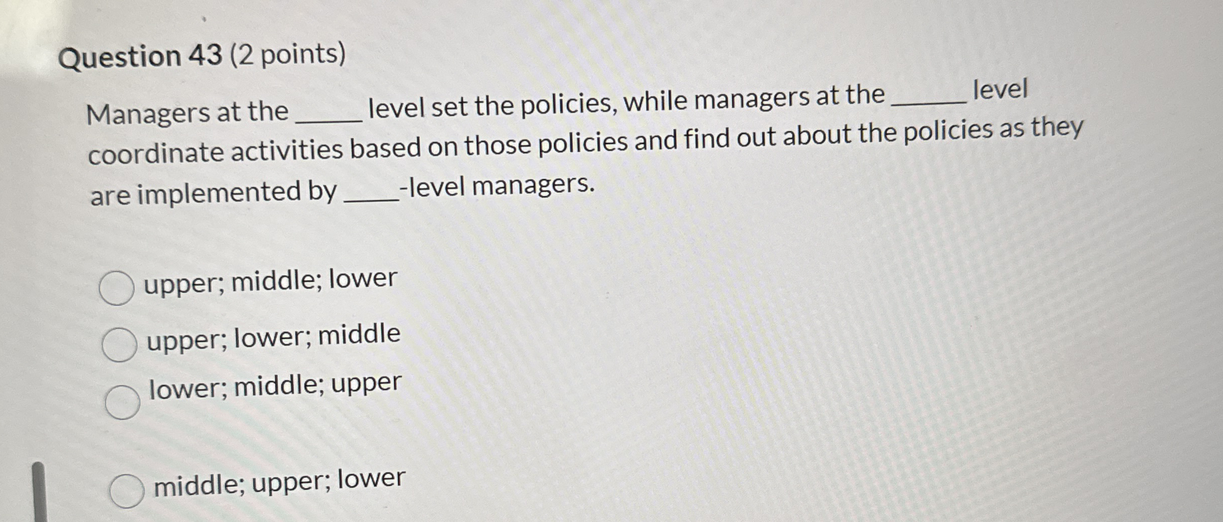  Question 43(2 points) Managers at the level set the policies, while