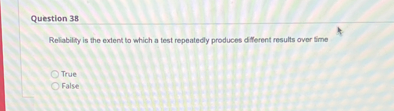  Question 38 Reliability is the extent to which a test repeatedly