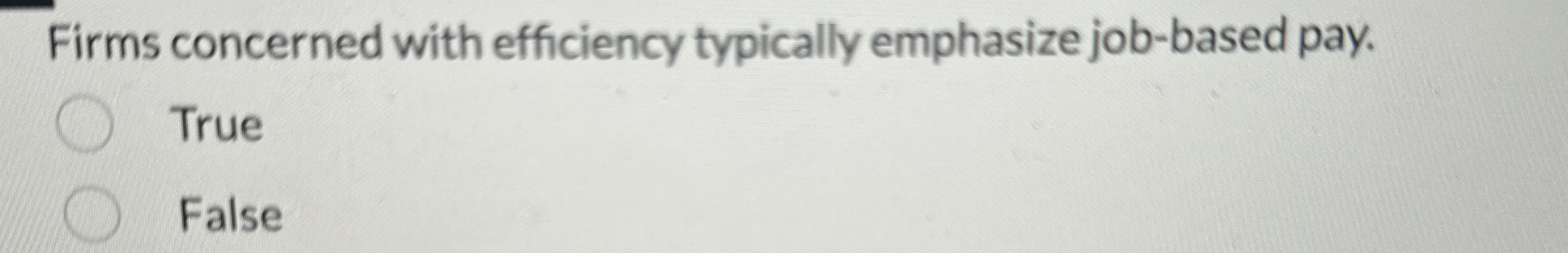  Firms concerned with efficiency typically emphasize job-based pay. True False 