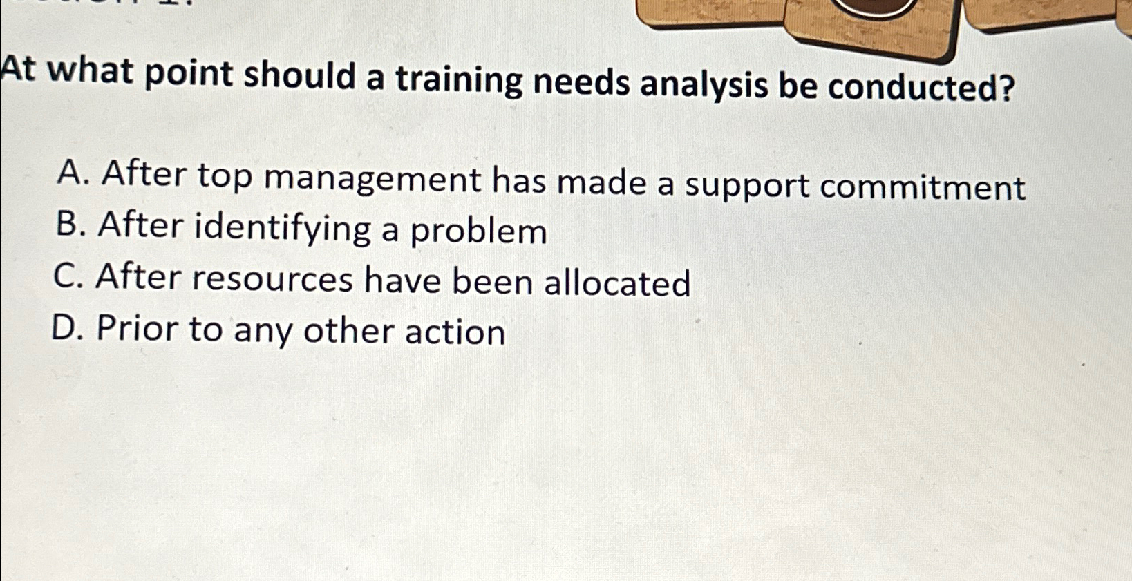  At what point should a training needs analysis be conducted? A.