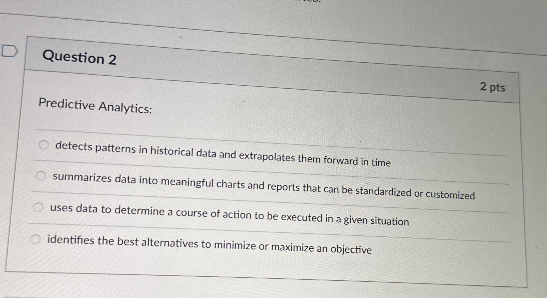  Question 2 2 pts Predictive Analytics: detects patterns in historical data