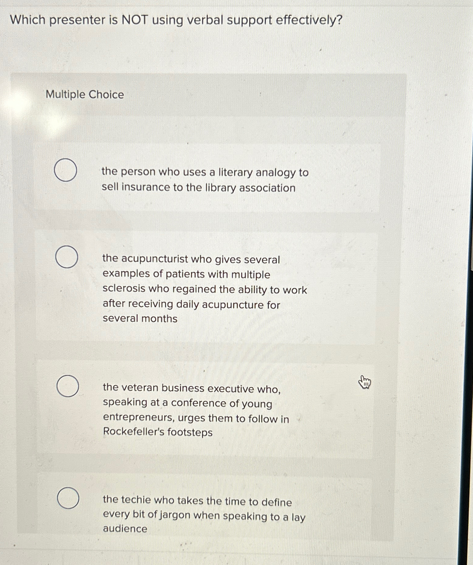  Which presenter is NOT using verbal support effectively? Multiple Choice the