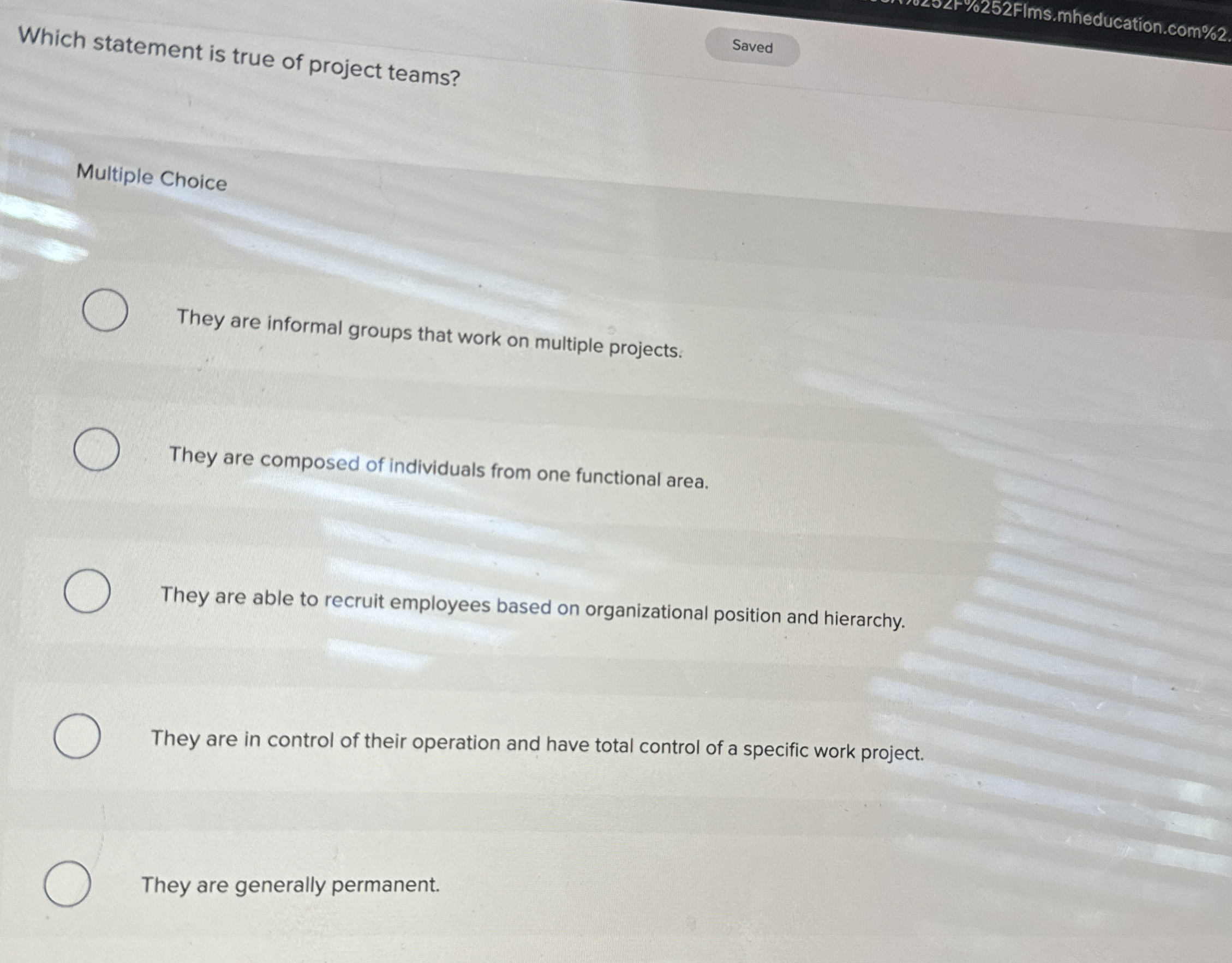  Which statement is true of project teams? Multiple Choice They are