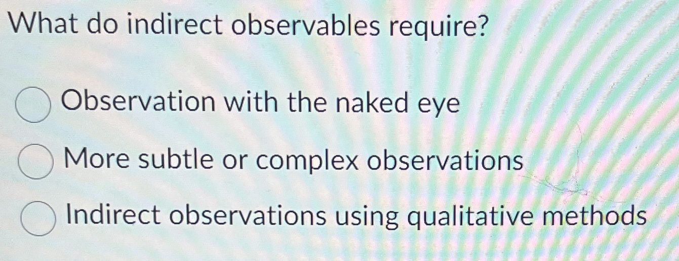  What do indirect observables require? Observation with the naked eye More