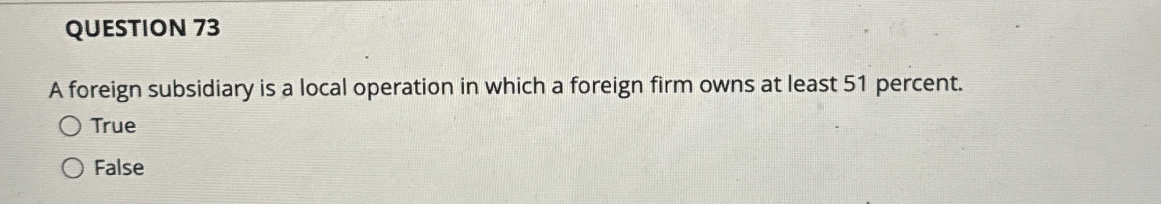  QUESTION 73 A foreign subsidiary is a local operation in which