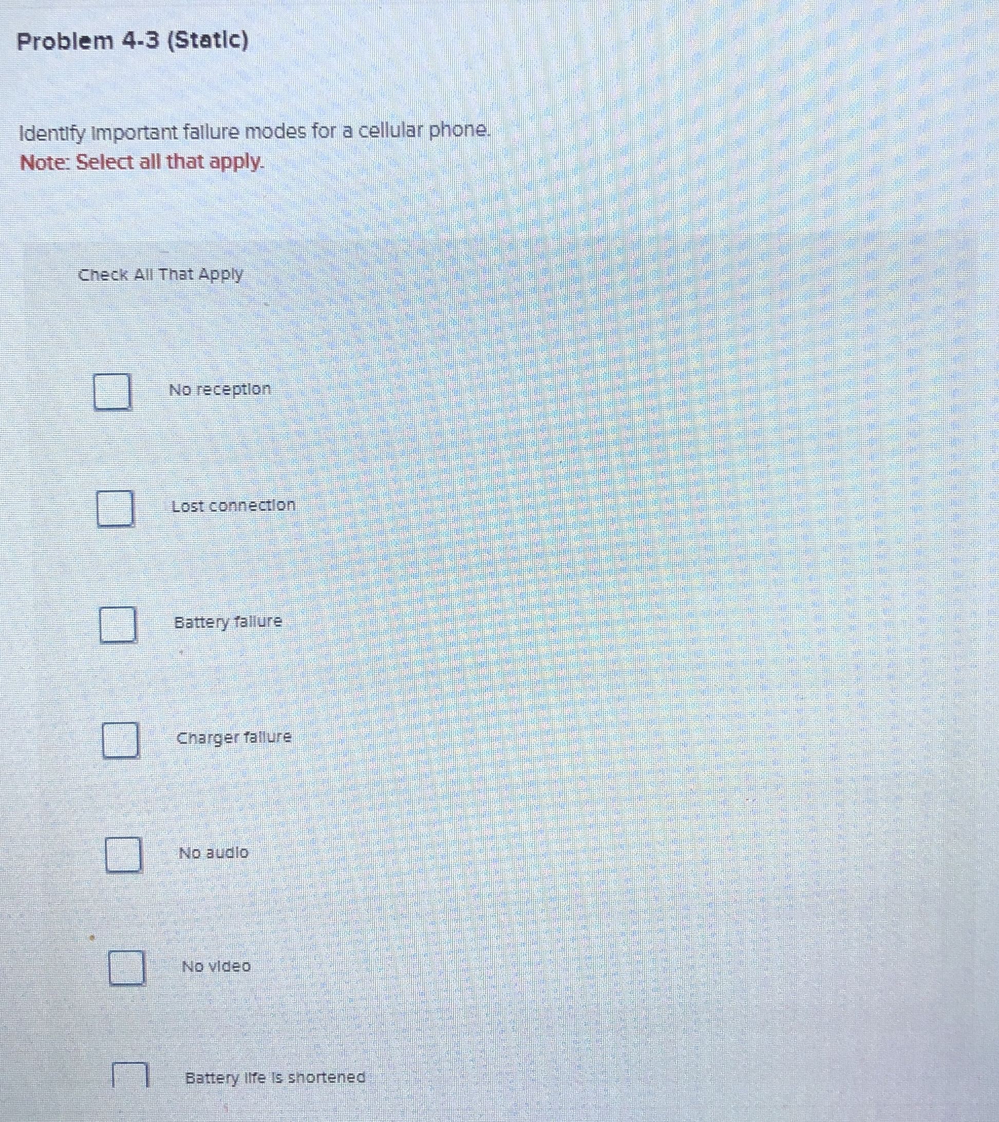  Problem 4-3(Statlc) Identify Important fallure modes for a cellular phone. Note: