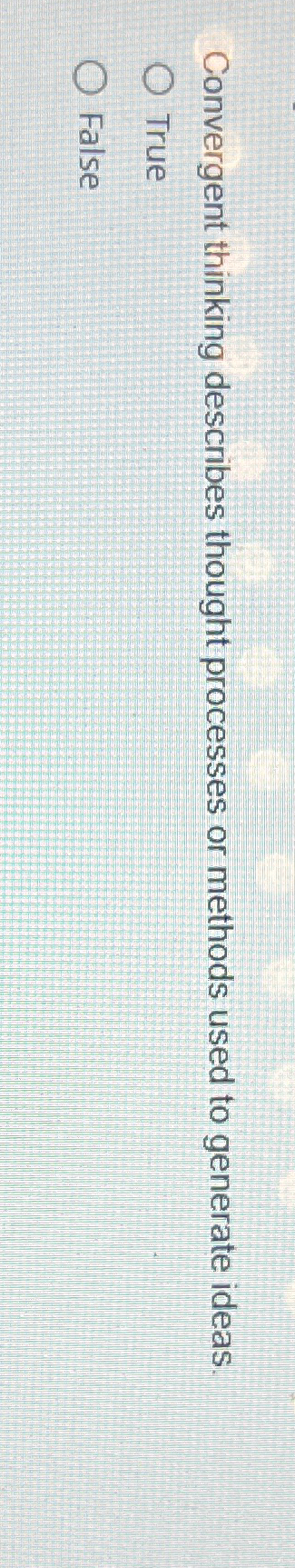  Convergent thinking describes thought processes or methods used to generate ideas.