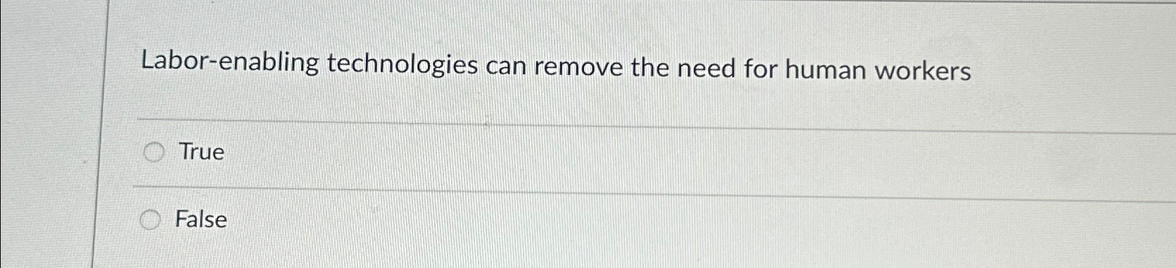  Labor-enabling technologies can remove the need for human workers True False