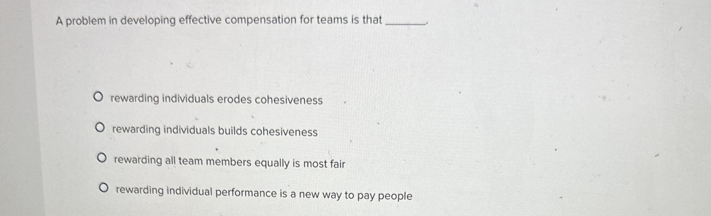  A problem in developing effective compensation for teams is that rewarding