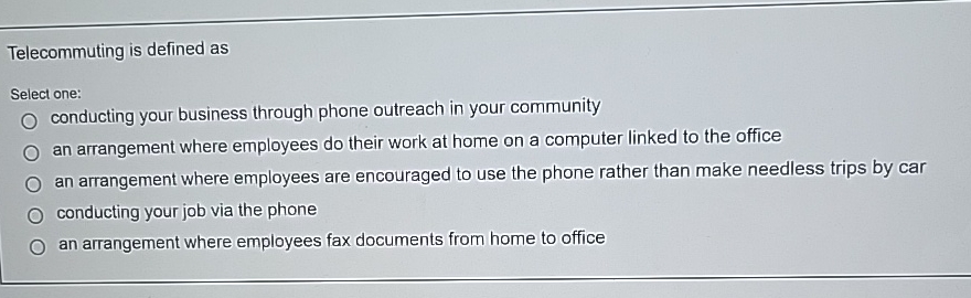  Telecommuting is defined as Select one: conducting your business through phone
