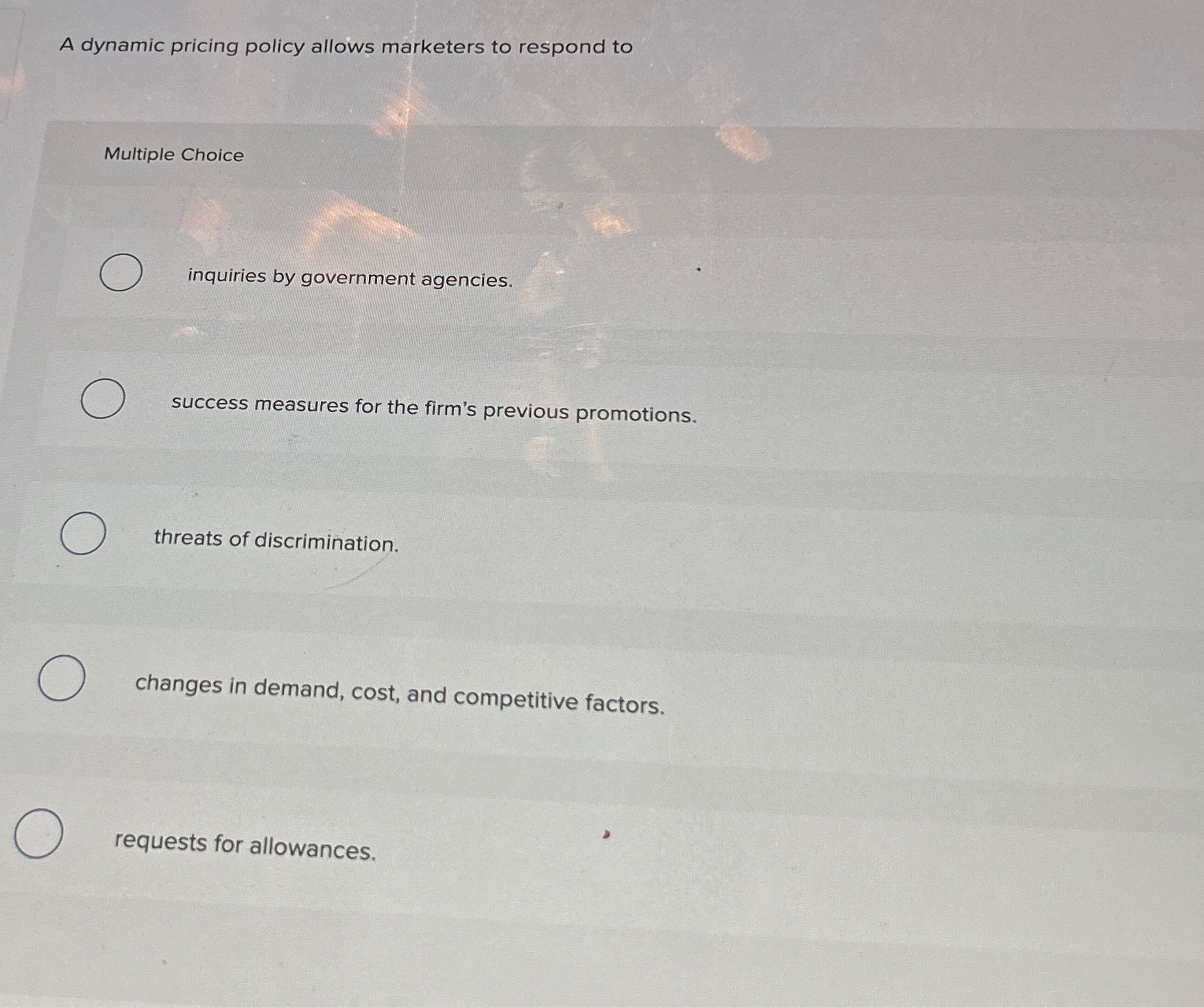  A dynamic pricing policy allows marketers to respond to Multiple Choice
