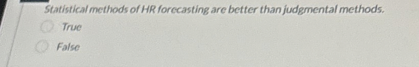  Statistical methods of HR forecasting are better than judgmental methods. True