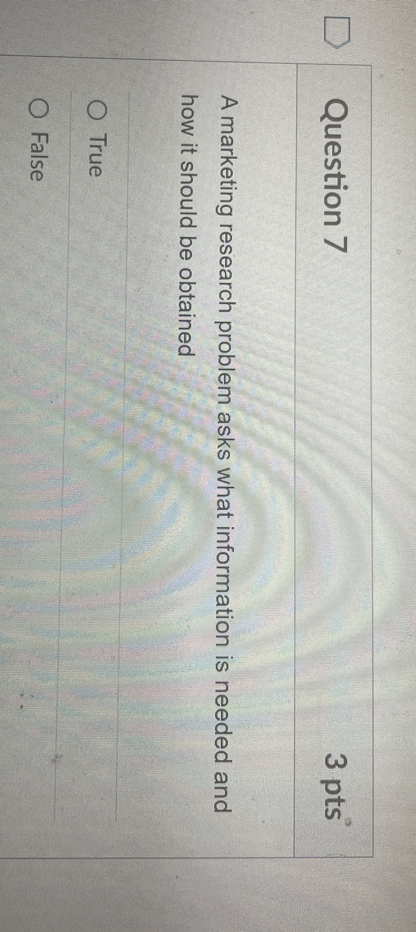  Question 7 3 pts A marketing research problem asks what information