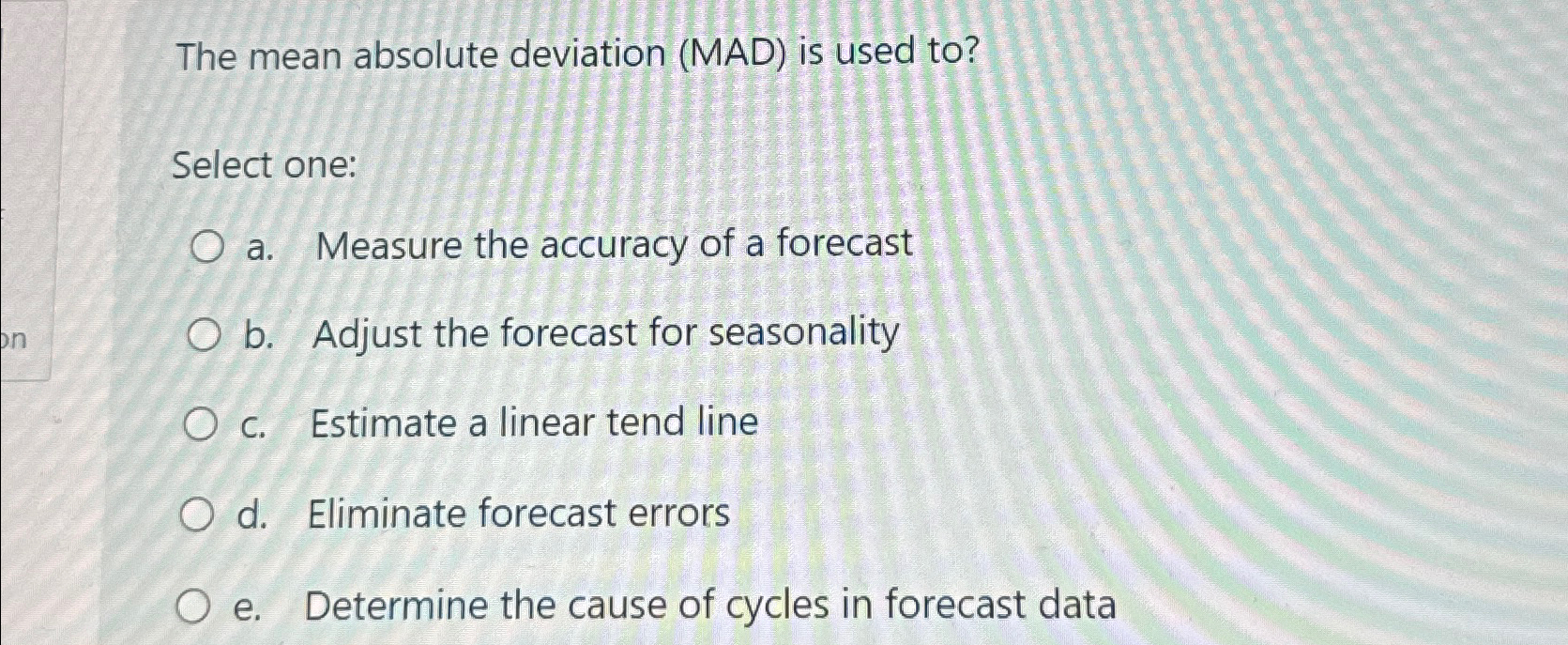  The mean absolute deviation (MAD) is used to? Select one: a.
