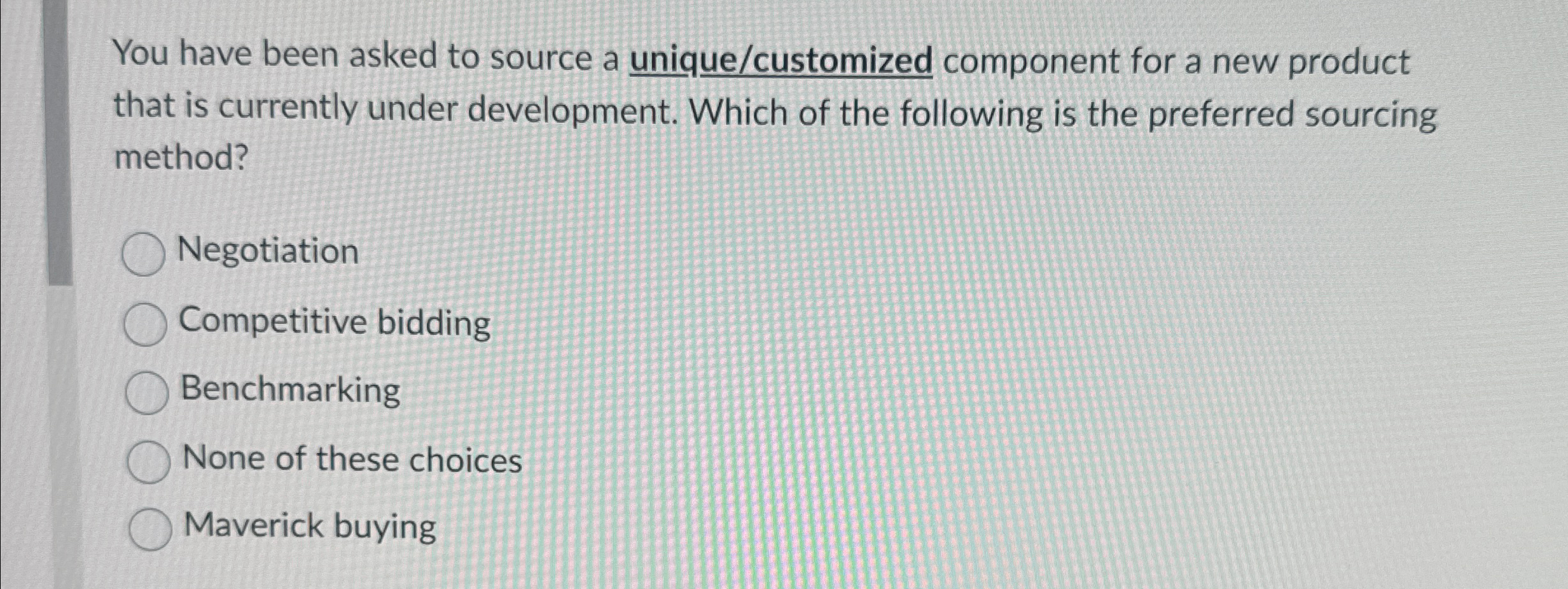  You have been asked to source a unique/customized component for a