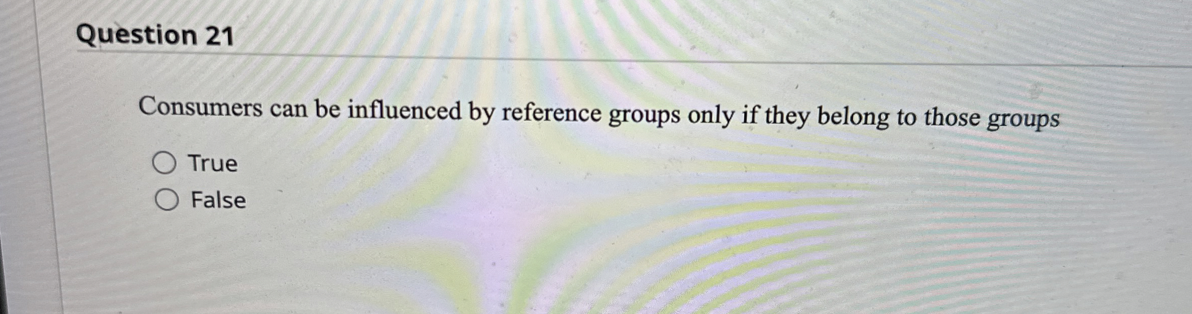  Question 21 Consumers can be influenced by reference groups only if