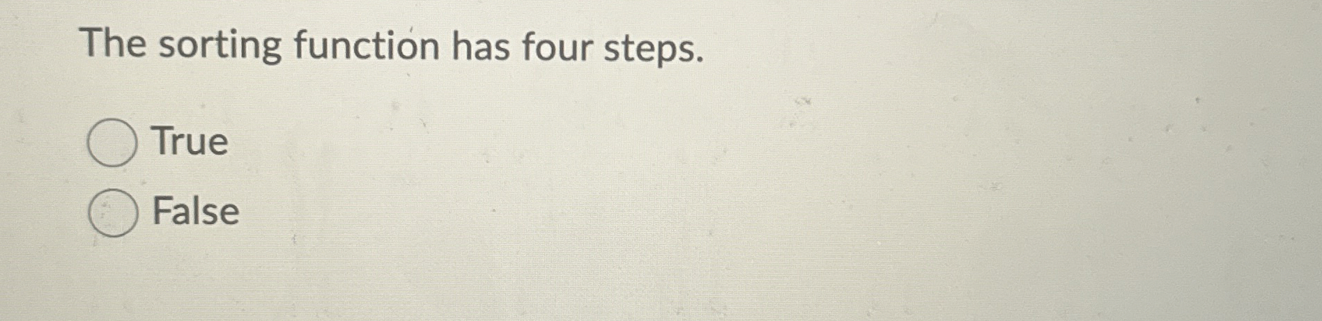 The sorting function has four steps. True False 