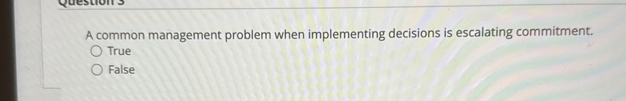  A common management problem when implementing decisions is escalating commitment. True