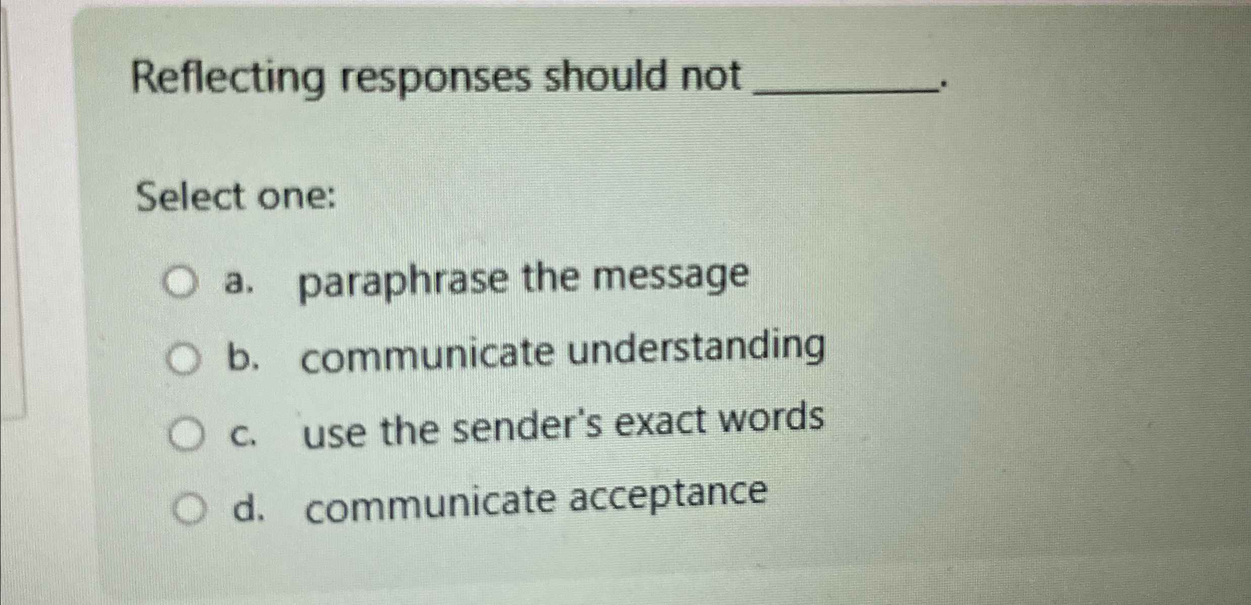  Reflecting responses should not Select one: a. paraphrase the message b.
