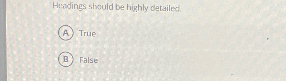  Headings should be highly detailed. True False 