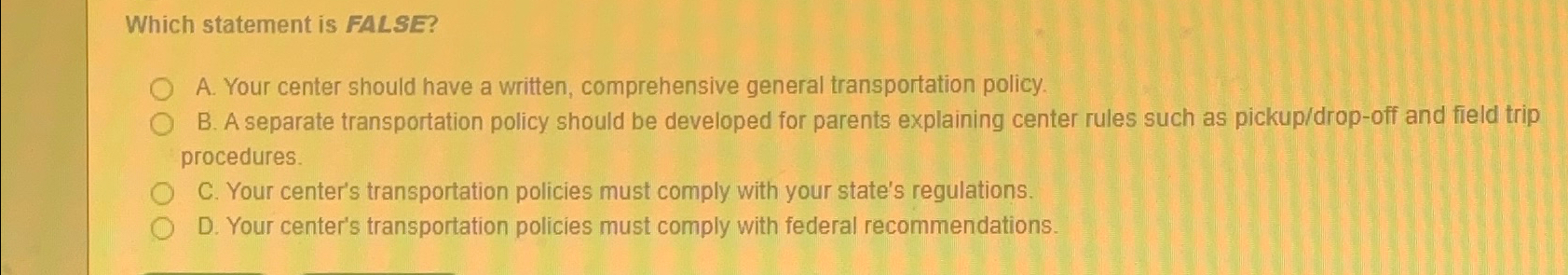 Which statement is FALSE? A. Your center should have a written,