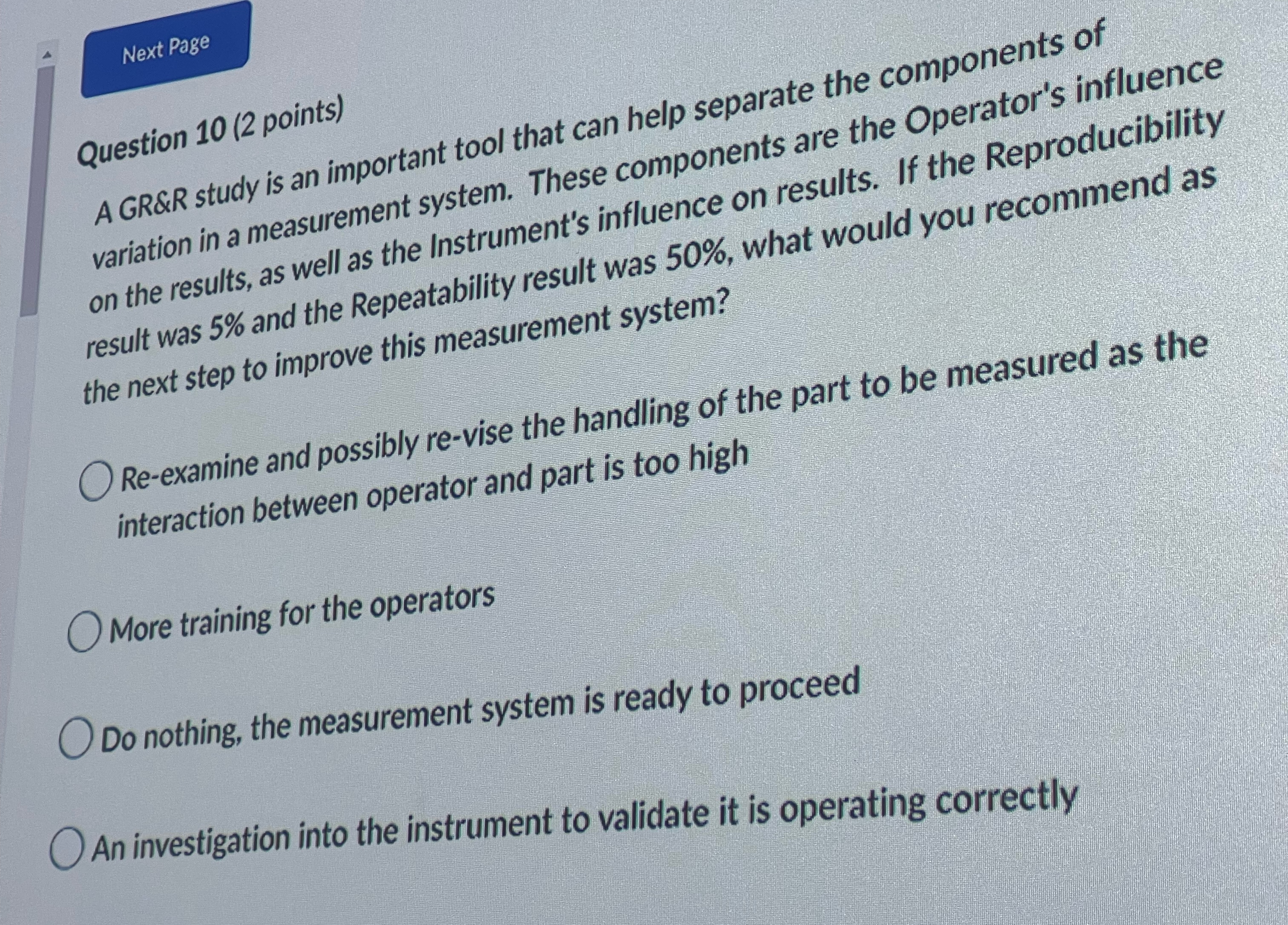  Next Page Question 10(2 points) A GR&R study is an important