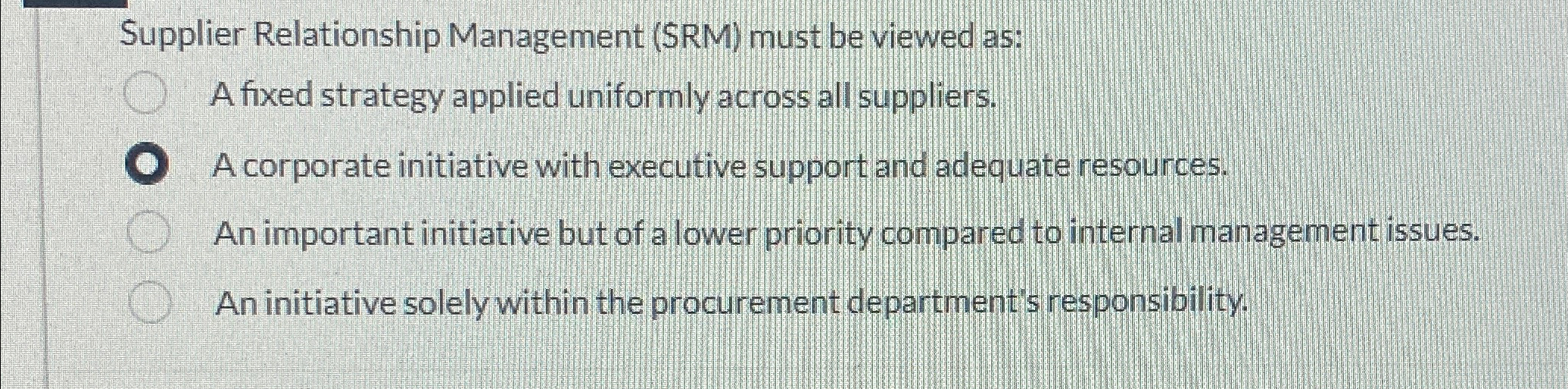  Supplier Relationship Management (SRM) must be viewed as: A fixed strategy