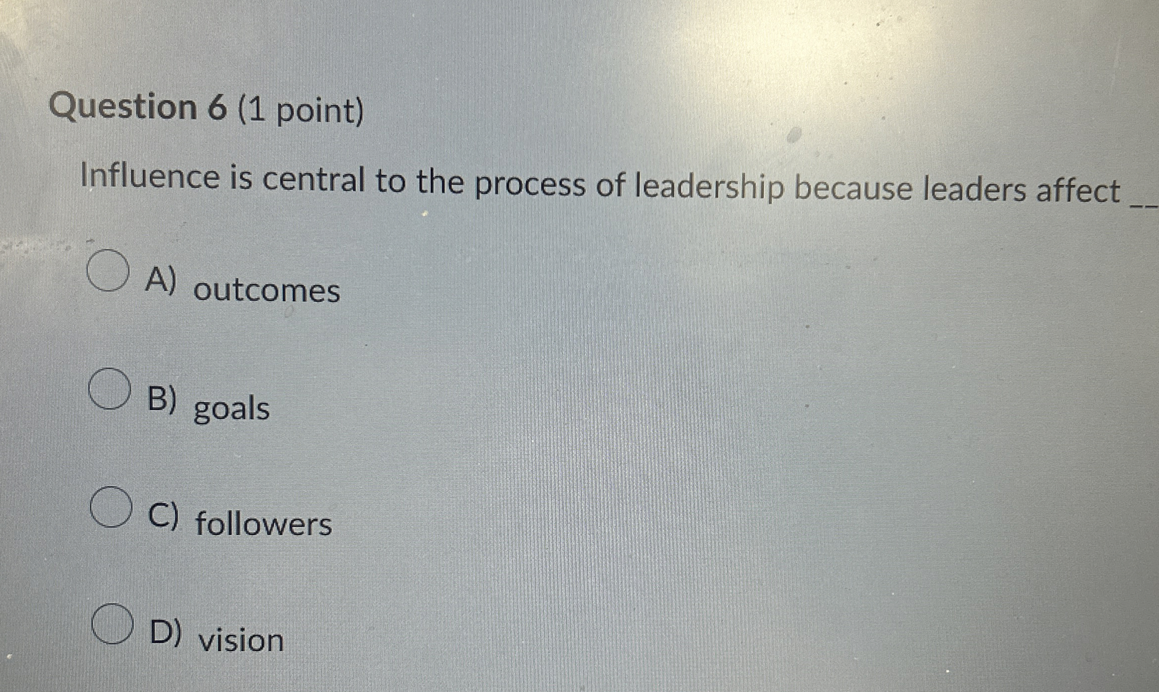  Question 6(1 point) Influence is central to the process of leadership