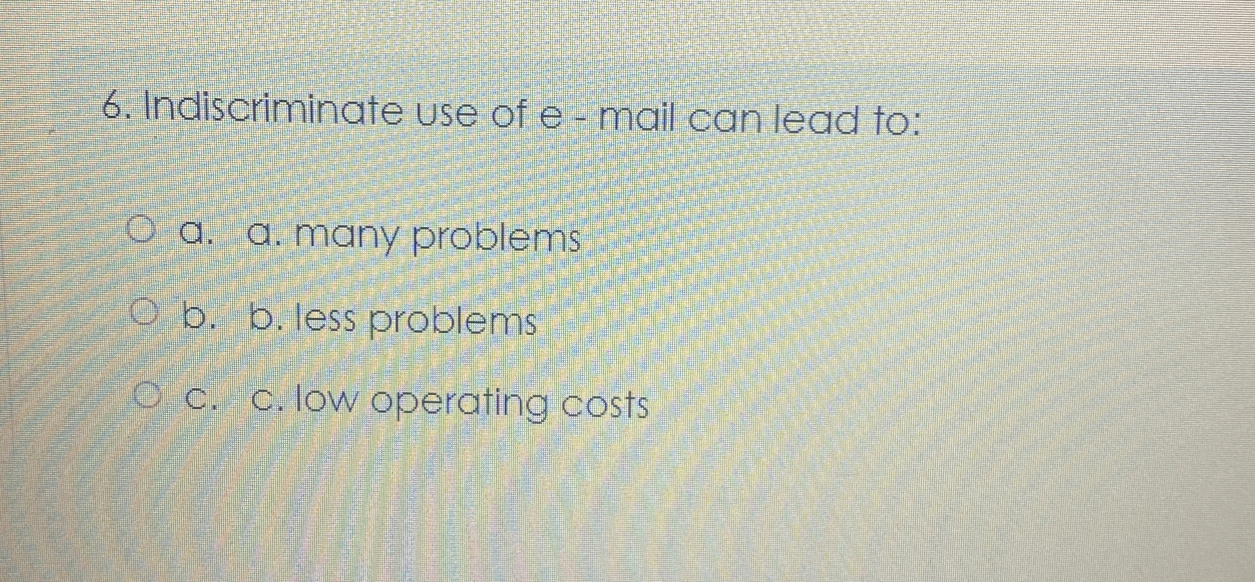  Indiscriminate use of e - mail can lead to: a. a.