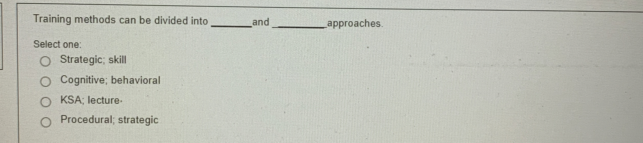  Training methods can be divided into and approaches. Select one: Strategic;
