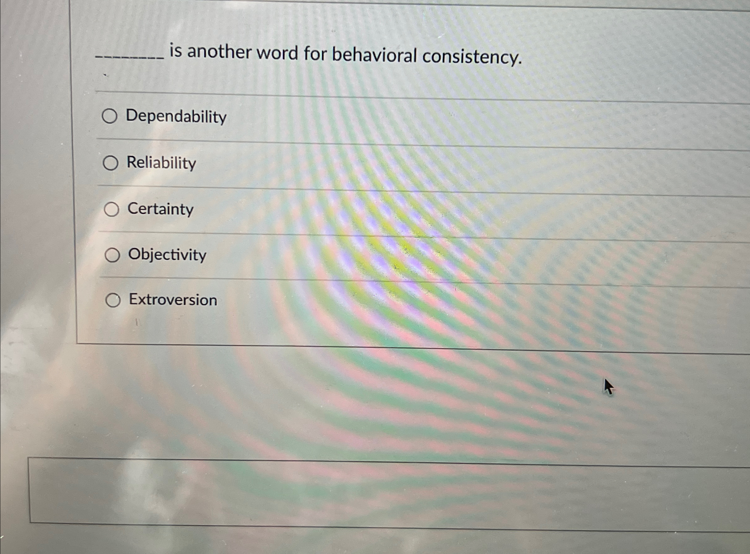  is another word for behavioral consistency. Dependability Reliability Certainty Objectivity Extroversion