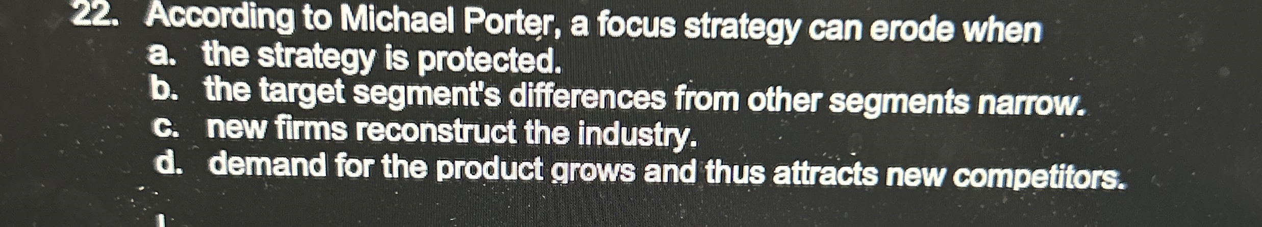  According to Michael Porter, a focus strategy can erode when a.