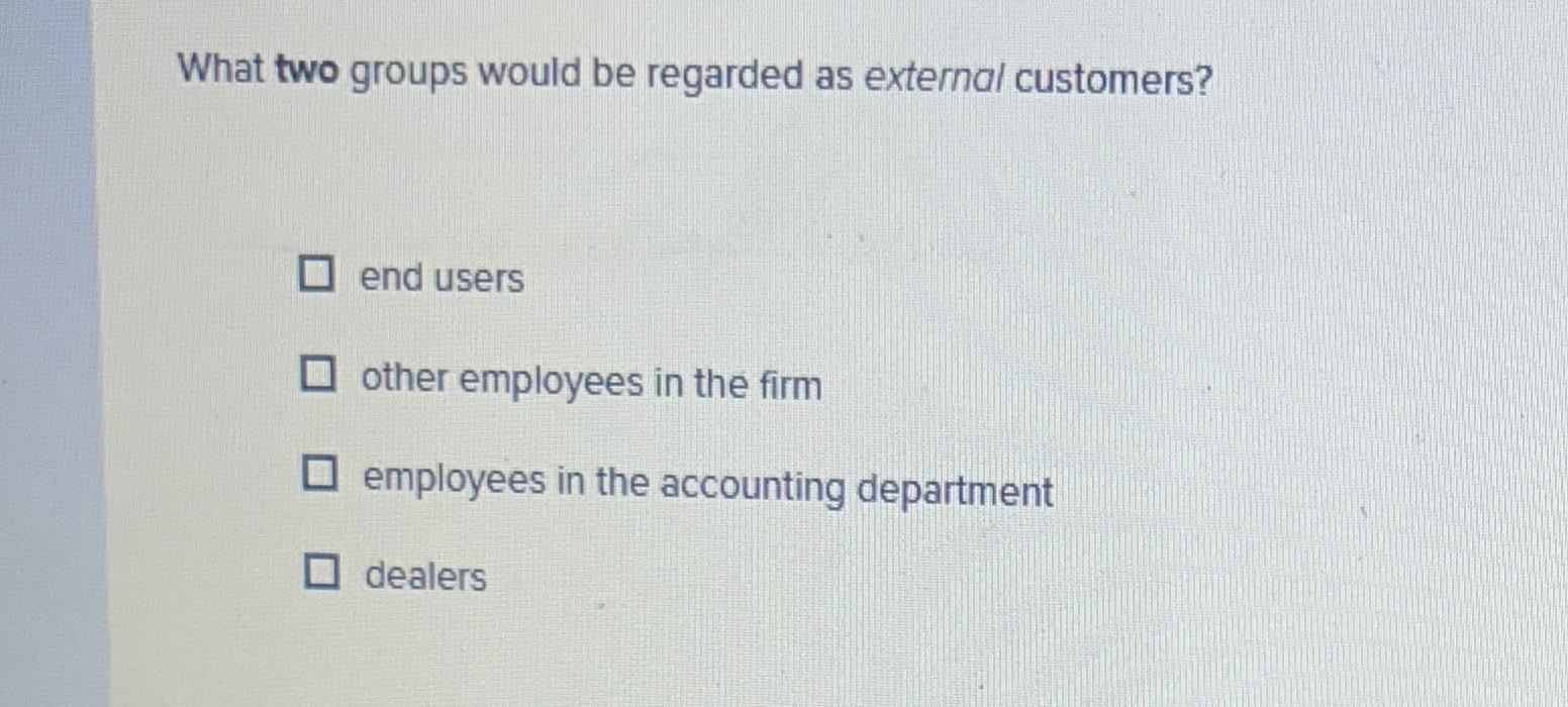  What two groups would be regarded as external customers? end users