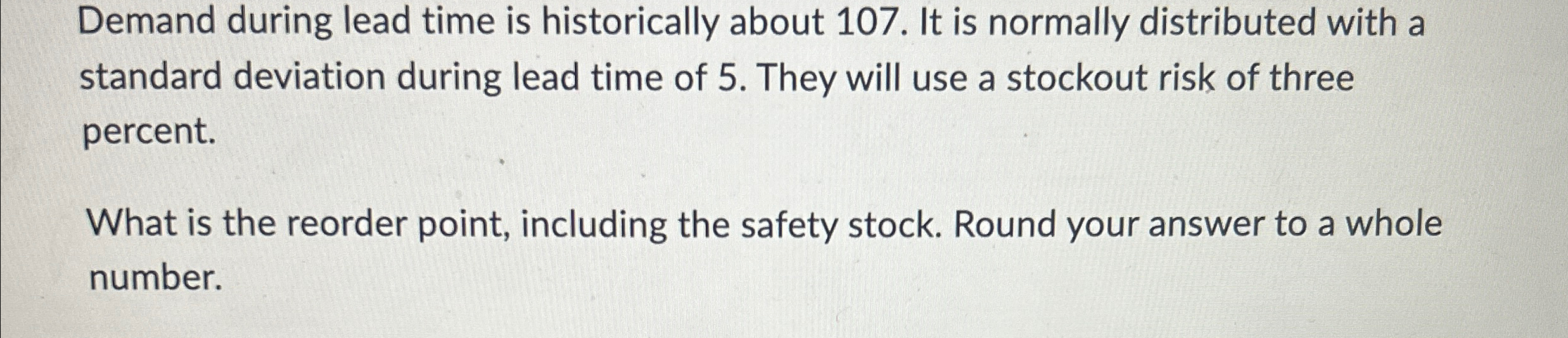  Demand during lead time is historically about 107. It is normally