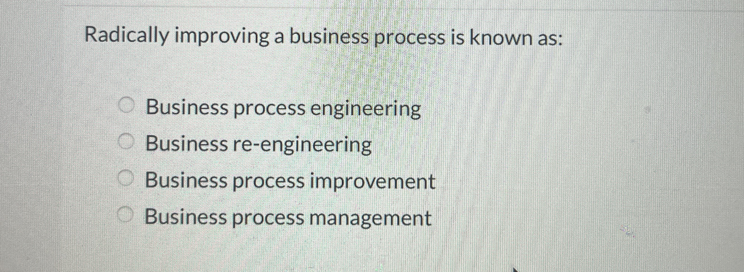  Radically improving a business process is known as: Business process engineering